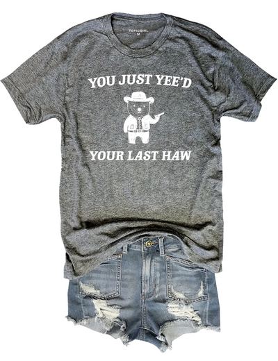 You Just Yee'd Your Last Haw Tee