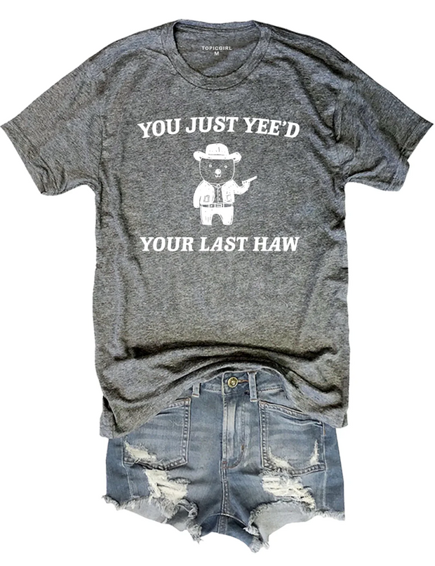 You Just Yee'd Your Last Haw Tee
