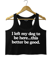 I Left My Dog To Be Here This Better Be Good Crop Tank Top