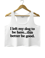 I Left My Dog To Be Here This Better Be Good Crop Tank Top
