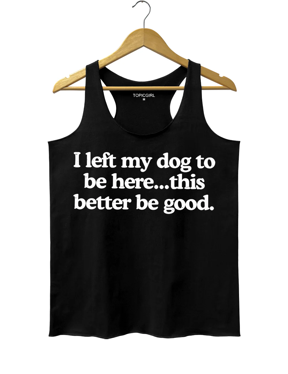 I Left My Dog To Be Here This Better Be Good Tank Top