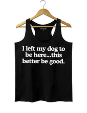 I Left My Dog To Be Here This Better Be Good Tank Top