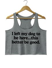 I Left My Dog To Be Here This Better Be Good Crop Tank Top