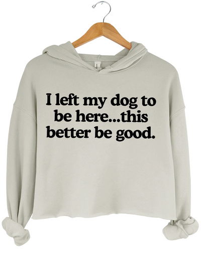 I Left My Dog To Be Here This Better Be Good Crop Hoodie
