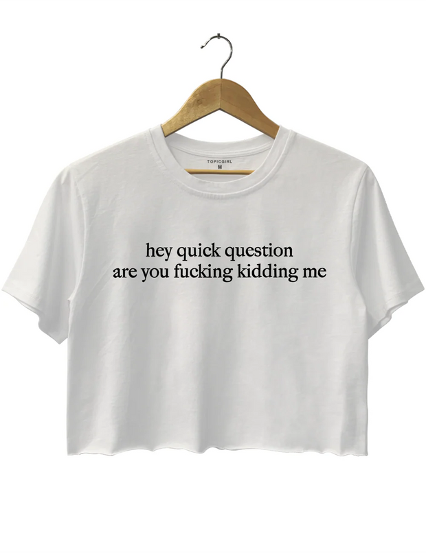 Hey Quick Question Are You Fucking Kidding Me Crop Top