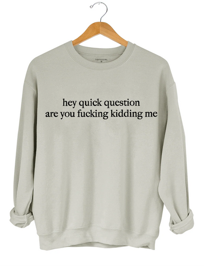 Hey Quick Question Are You Fucking Kidding Me Sweatshirt