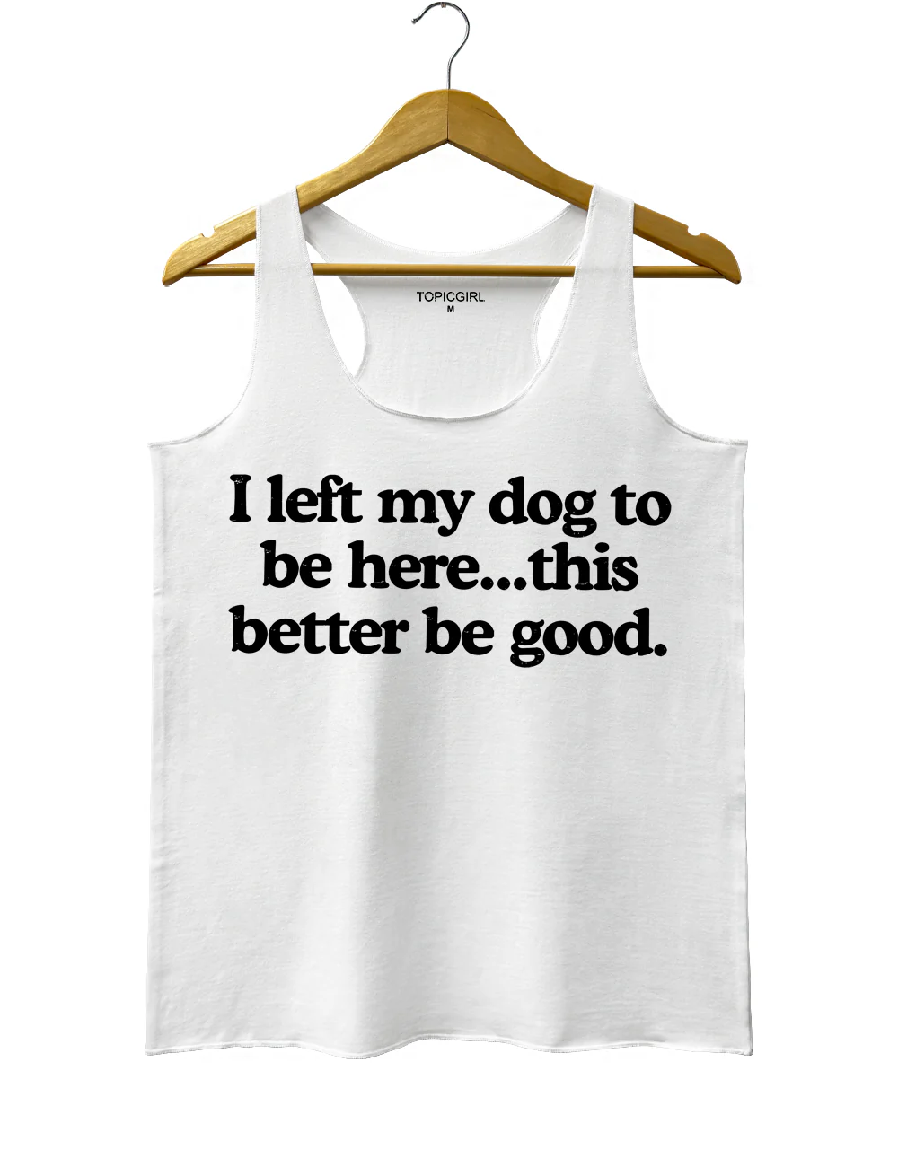 I Left My Dog To Be Here This Better Be Good Tank Top