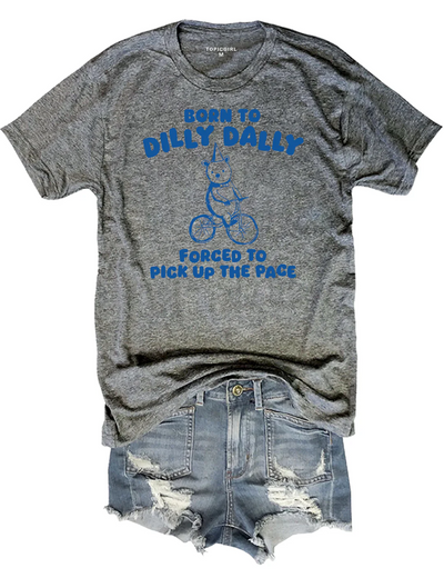 Born To Dilly Dally Forced To Pick Up To The Pace Tee